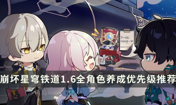 《崩坏星穹铁道》1.6什么角色可以玩 全角色养成优先级推荐