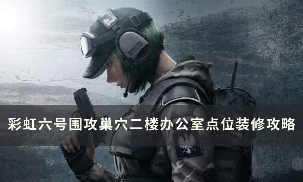 《彩虹六号围攻》巢穴二楼办公室怎么守 巢穴二楼办公室点位装修攻略