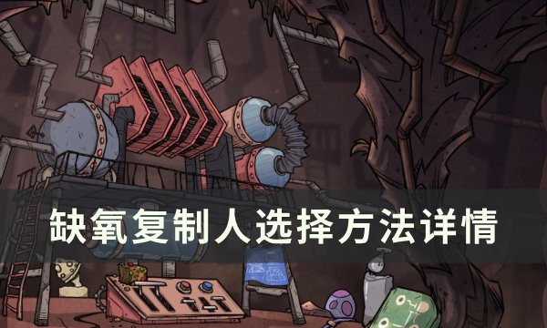 《缺氧》复制人怎么选 复制人选择方法详情