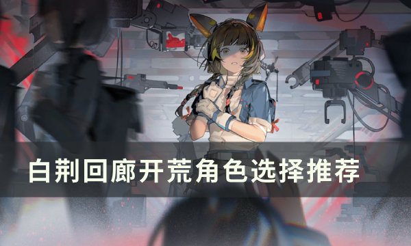 《白荆回廊》新手开荒怎么玩 开荒角色选择推荐