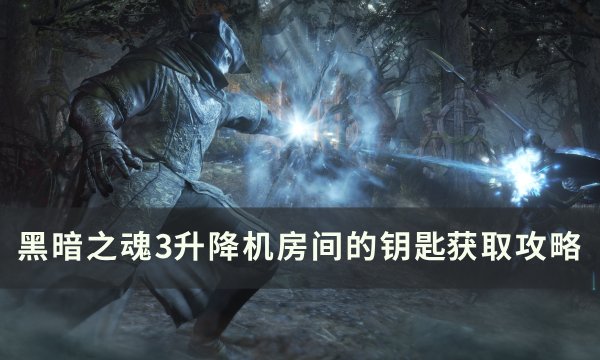 《黑暗之魂3》升降机房间的钥匙怎么获得 升降机房间的钥匙​​​​​​​获取攻略