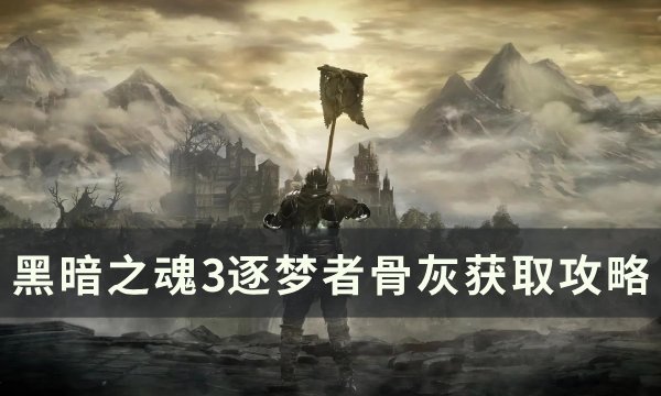 《黑暗之魂3》逐梦者骨灰怎么拿 逐梦者骨灰获取攻略