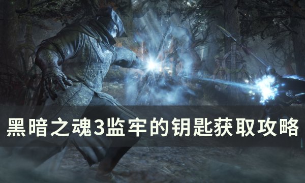 《黑暗之魂3》监牢的钥匙怎么获得 监牢的钥匙​​​​​​​获取攻略