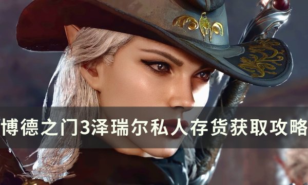 《博德之门3》泽瑞尔私人存货怎么获得 泽瑞尔私人存货获取攻略