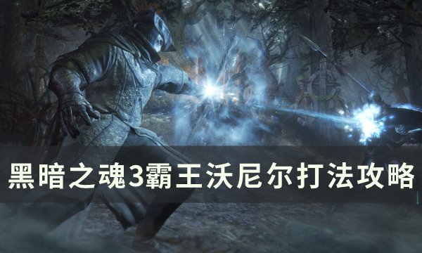 《黑暗之魂3》霸王沃尼尔怎么打 霸王沃尼尔打法攻略