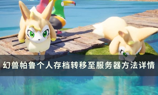 《幻兽帕鲁》个人存档怎么转到服务器 个人存档转移至服务器方法详情