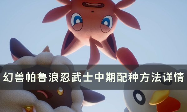 《幻兽帕鲁》浪忍武士中期怎么配种 浪忍武士中期配种方法详情