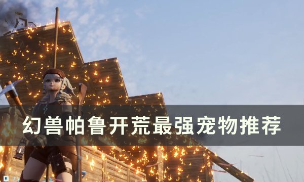 《幻兽帕鲁》如何获得大后期神宠 开荒最强宠物推荐