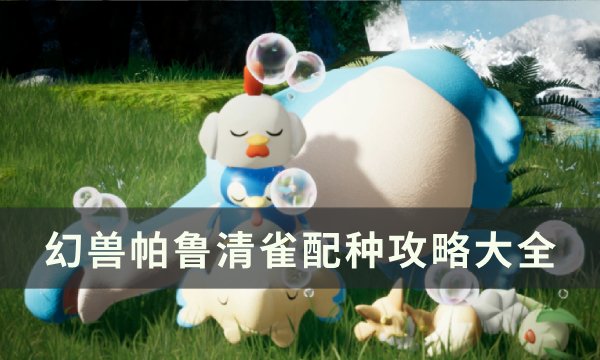 《幻兽帕鲁》清雀怎么配种 清雀配种攻略大全