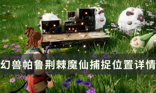 《幻兽帕鲁》荆棘魔仙位置在哪 荆棘魔仙捕捉位置详情