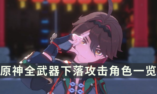 《原神》哪些角色能打下落攻击 全武器下落攻击角色一览