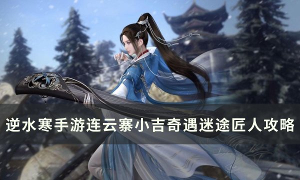 《逆水寒手游》奇遇迷途匠人怎么做 连云寨小吉奇遇迷途匠人攻略