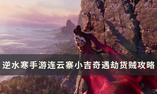 《逆水寒手游》奇遇劫货贼怎么做 连云寨小吉奇遇劫货贼攻略