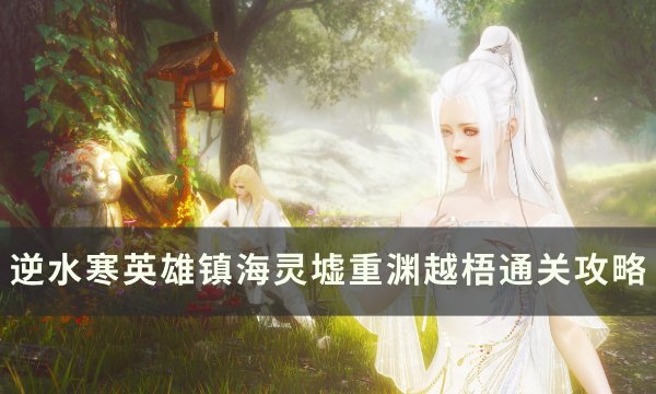 《逆水寒》越梧怎么打 英雄镇海灵墟重渊越梧通关攻略