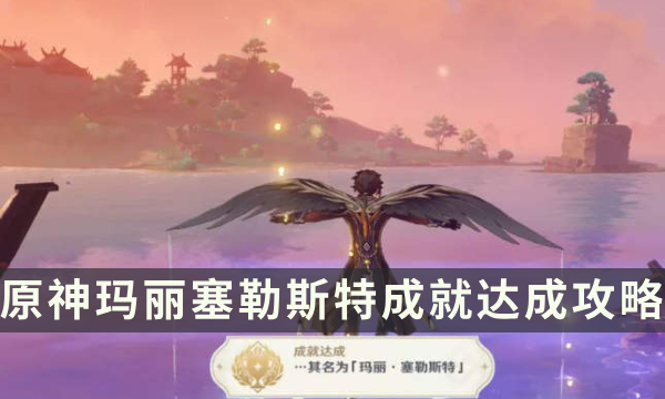 《原神》玛丽塞勒斯特成就怎么解锁 玛丽塞勒斯特成就达成攻略
