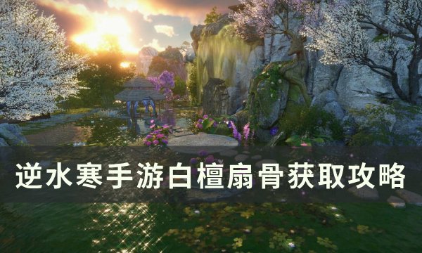 《逆水寒手游》白檀扇骨怎么获得 白檀扇骨获取攻略