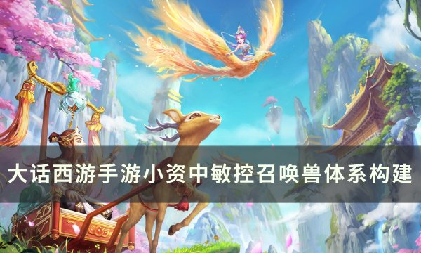 《大话西游手游》小资中敏控召唤兽怎么打造 小资中敏控召唤兽体系构建
