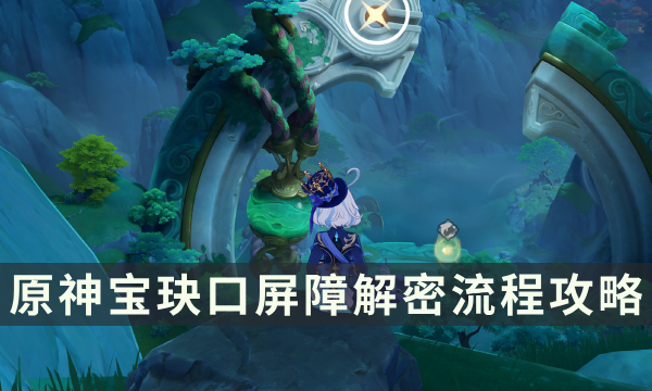 《原神》宝玦口屏障怎么进去 宝玦口屏障解密流程攻略
