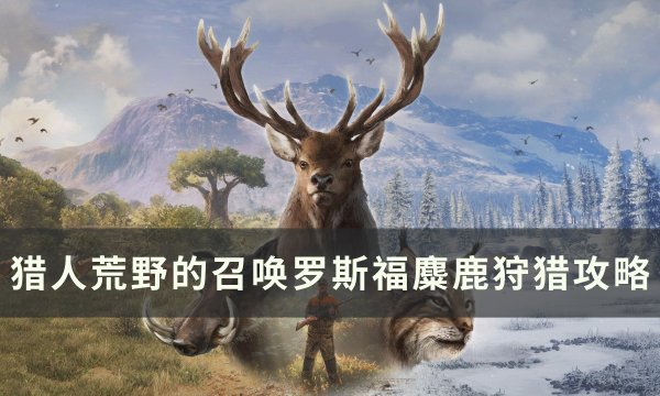 《猎人荒野的召唤》罗斯福麋鹿怎么打 罗斯福麋鹿狩猎攻略