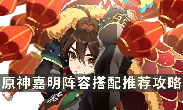 《原神》嘉明怎么配队 嘉明阵容搭配推荐攻略