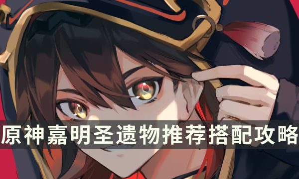 《原神》嘉明用什么圣遗物 嘉明圣遗物推荐搭配攻略