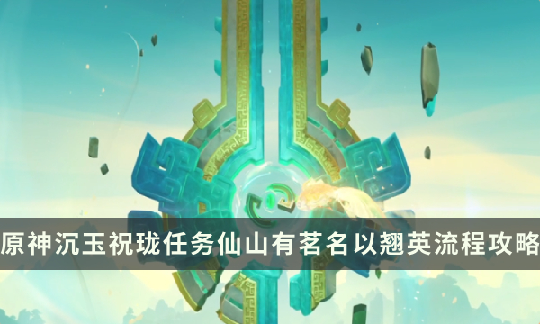 《原神》沉玉谷任务沉玉祝珑 仙山有茗名以翘英流程解谜攻略