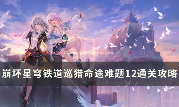 《崩坏星穹铁道》巡猎命途难题12怎么打 巡猎命途难题12通关攻略