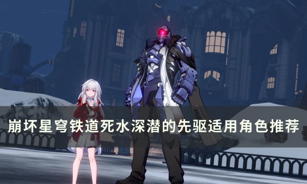 《崩坏星穹铁道》死水深潜的先驱谁适用 死水深潜的先驱适用角色推荐