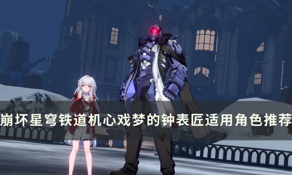 《崩坏星穹铁道》机心戏梦的钟表匠谁用 机心戏梦的钟表匠适用角色推荐