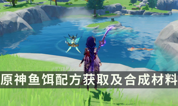 《原神》鱼饵怎么合成 鱼饵配方获取及合成材料