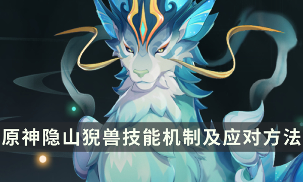 《原神》隐山猊兽技能是什么 隐山猊兽技能机制及应对方法