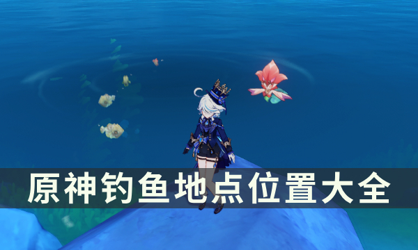 《原神》钓鱼地点位置大全 全区域钓鱼点位及鱼类信息汇总