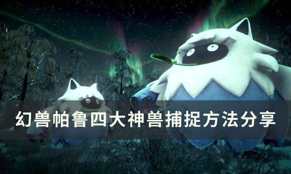 《幻兽帕鲁》四大神兽怎么捕捉 四大神兽捕捉方法分享