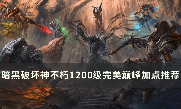 《暗黑破坏神不朽》1200级巅峰怎么加点 1200级完美巅峰加点推荐