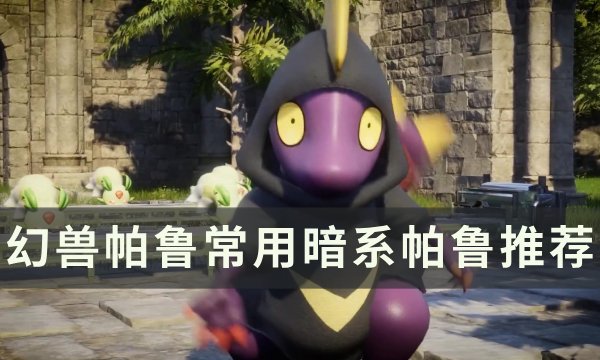 《幻兽帕鲁》常用暗系帕鲁有哪些 常用暗系帕鲁推荐