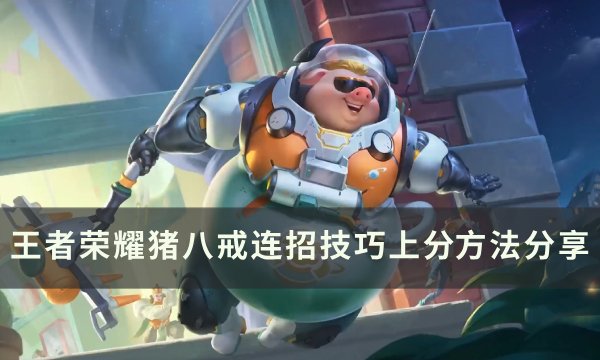 《王者荣耀》猪八戒怎么玩 猪八戒连招技巧上分方法分享