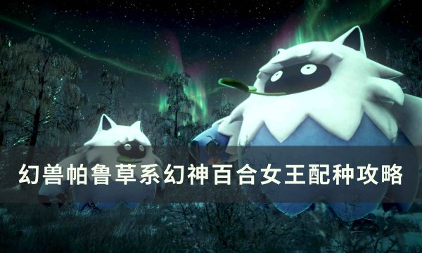 《幻兽帕鲁》草系幻神百合女王怎么配 草系幻神百合女王配种攻略