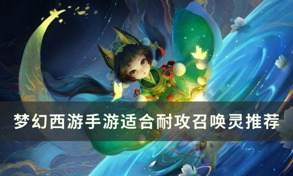 《梦幻西游手游》哪些宝宝适合耐攻 适合耐攻召唤灵推荐