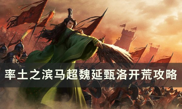 《率土之滨》马超魏延甄洛如何开荒 马超魏延甄洛开荒攻略