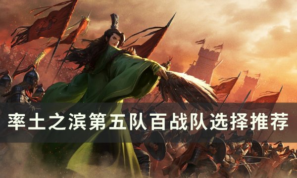 《率土之滨》第五队百战队该如何挑选 第五队百战队选择推荐