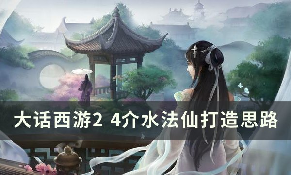 《大户西游2》4介水法仙怎么打造 4介水法仙打造思路分享