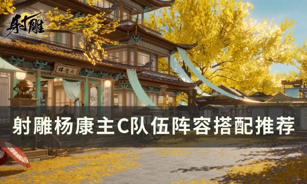 《射雕》杨康主C阵容怎么搭配 杨康主C队伍阵容搭配推荐