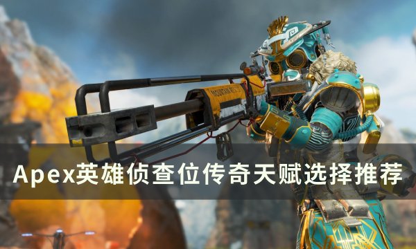 《Apex英雄》侦查位传奇天赋怎么选择 侦查位传奇天赋选择推荐