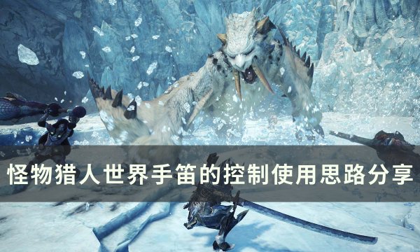 《怪物猎人世界》控手笛控制怎么使用 控手笛的控制使用思路分享