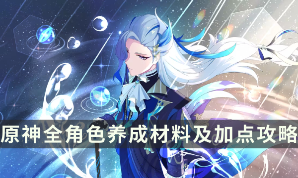 《原神》角色加点推荐大全 全角色养成材料及加点攻略