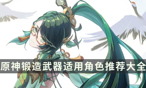 《原神》哪些锻造武器好用 锻造武器适用角色推荐大全