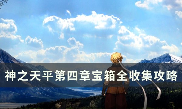 《神之天平》第四章宝箱位置在哪 第四章宝箱全收集攻略