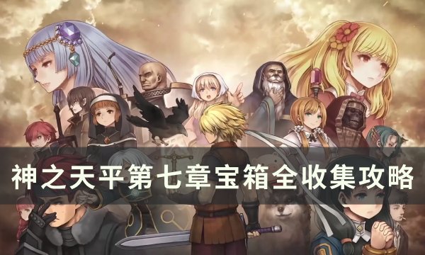 《神之天平》第七章宝箱位置在哪 第七章宝箱全收集攻略