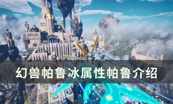 《幻兽帕鲁》冰属性帕鲁怎么样 冰属性帕鲁介绍