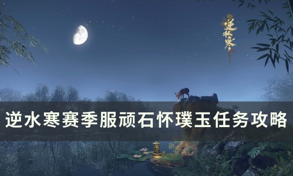 《逆水寒》顽石怀璞玉怎么做 赛季服顽石怀璞玉任务攻略
